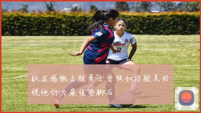 狄龙感慨击败勇士晋级如诗般美好视他们为最佳垫脚石