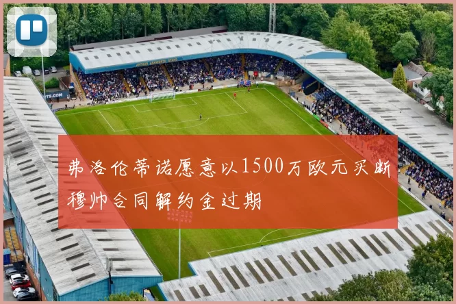 弗洛伦蒂诺愿意以1500万欧元买断穆帅合同解约金过期