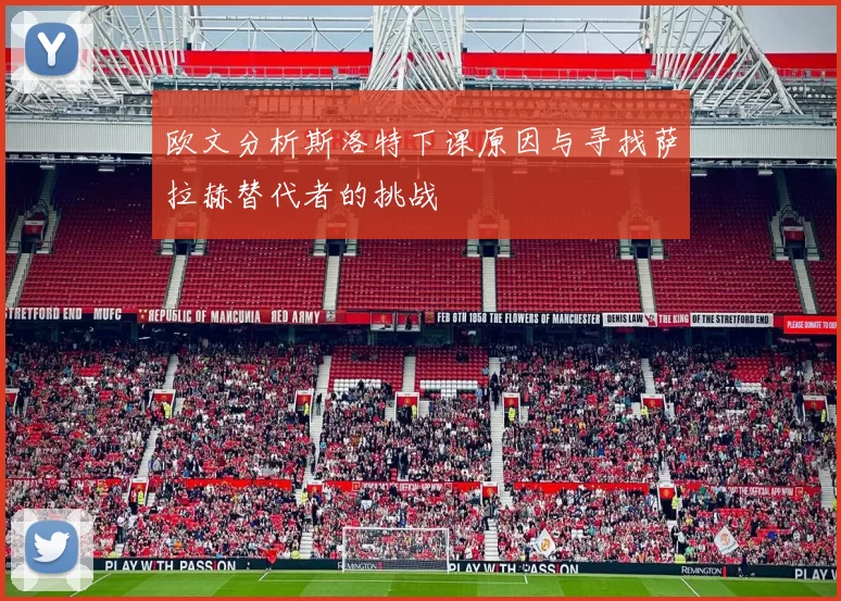 欧文分析斯洛特下课原因与寻找萨拉赫替代者的挑战