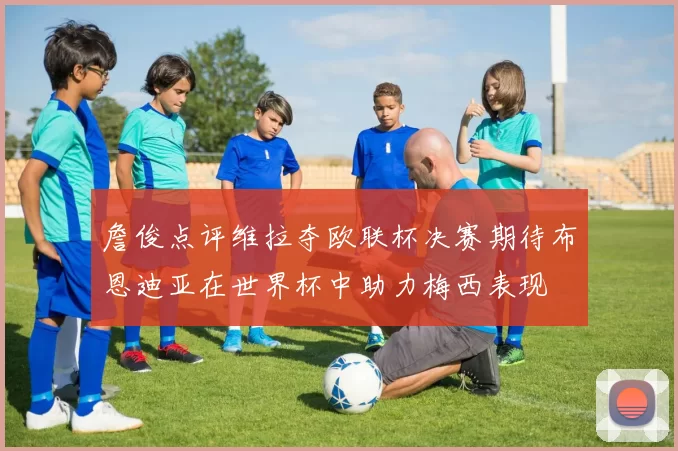 詹俊点评维拉夺欧联杯决赛期待布恩迪亚在世界杯中助力梅西表现