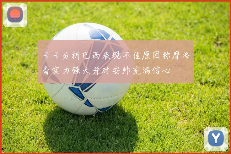 卡卡分析巴西表现不佳原因称摩洛哥实力强大并对安帅充满信心