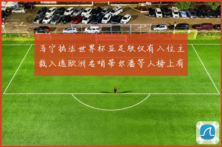 马宁执法世界杯亚足联仅有八位主裁入选欧洲名哨蒂尔潘等人榜上有名