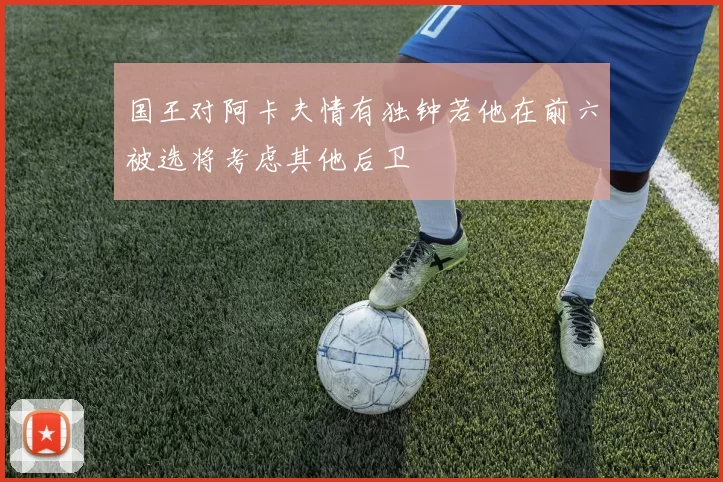 国王对阿卡夫情有独钟若他在前六被选将考虑其他后卫