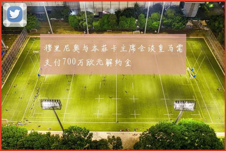 穆里尼奥与本菲卡主席会谈皇马需支付700万欧元解约金