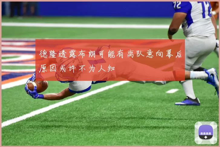 德隆透露布朗可能有离队意向幕后原因或许不为人知