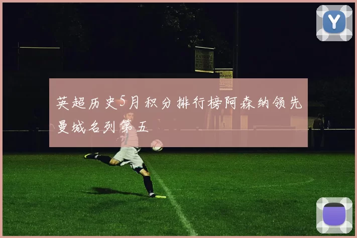 英超历史5月积分排行榜阿森纳领先曼城名列第五